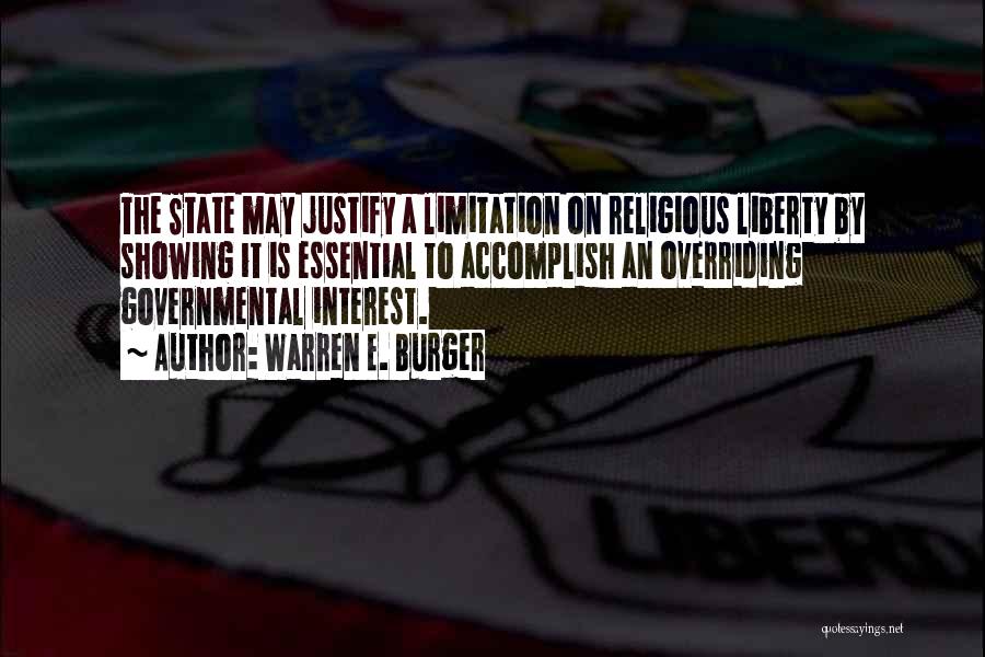Warren E. Burger Quotes: The State May Justify A Limitation On Religious Liberty By Showing It Is Essential To Accomplish An Overriding Governmental Interest.