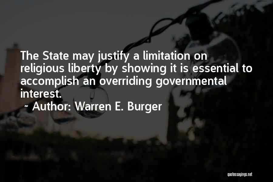 Warren E. Burger Quotes: The State May Justify A Limitation On Religious Liberty By Showing It Is Essential To Accomplish An Overriding Governmental Interest.