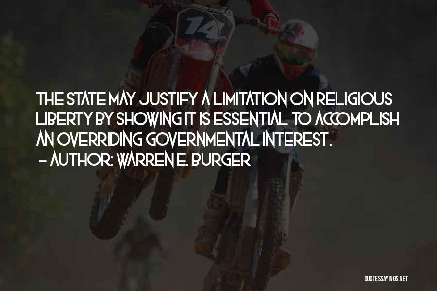 Warren E. Burger Quotes: The State May Justify A Limitation On Religious Liberty By Showing It Is Essential To Accomplish An Overriding Governmental Interest.