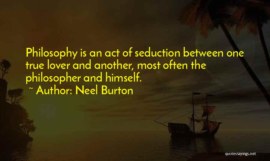 Neel Burton Quotes: Philosophy Is An Act Of Seduction Between One True Lover And Another, Most Often The Philosopher And Himself.