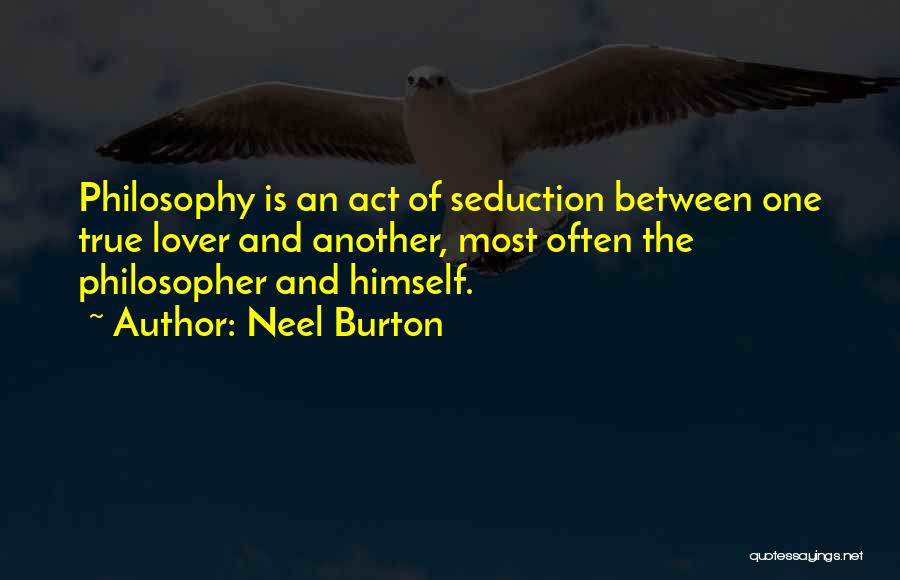 Neel Burton Quotes: Philosophy Is An Act Of Seduction Between One True Lover And Another, Most Often The Philosopher And Himself.