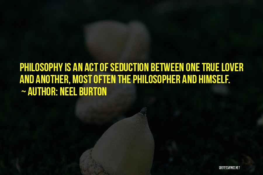 Neel Burton Quotes: Philosophy Is An Act Of Seduction Between One True Lover And Another, Most Often The Philosopher And Himself.