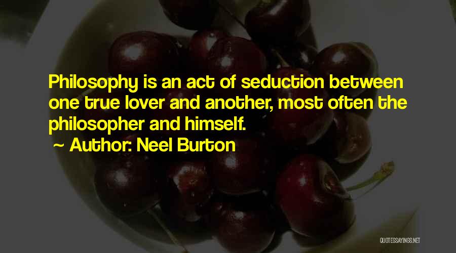 Neel Burton Quotes: Philosophy Is An Act Of Seduction Between One True Lover And Another, Most Often The Philosopher And Himself.