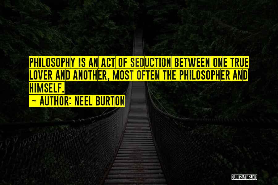 Neel Burton Quotes: Philosophy Is An Act Of Seduction Between One True Lover And Another, Most Often The Philosopher And Himself.