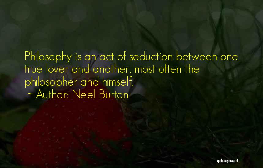 Neel Burton Quotes: Philosophy Is An Act Of Seduction Between One True Lover And Another, Most Often The Philosopher And Himself.