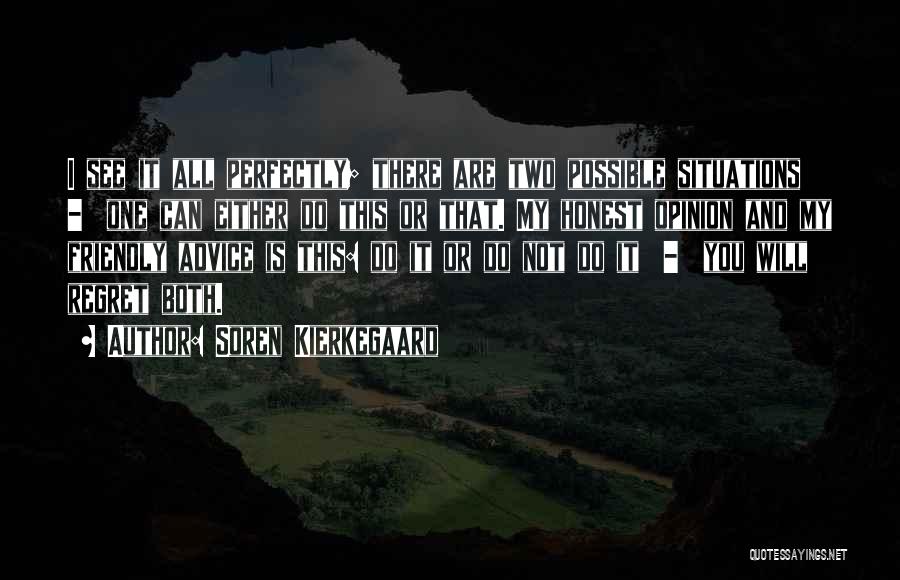 Soren Kierkegaard Quotes: I See It All Perfectly; There Are Two Possible Situations - One Can Either Do This Or That. My Honest