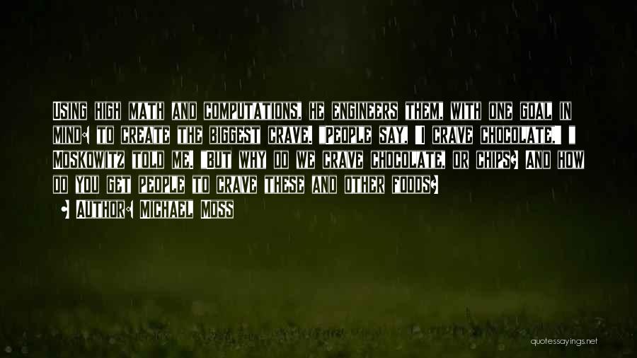 Michael Moss Quotes: Using High Math And Computations, He Engineers Them, With One Goal In Mind: To Create The Biggest Crave. People Say,