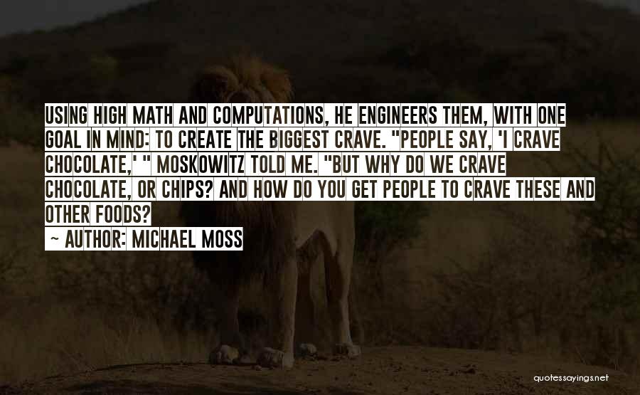 Michael Moss Quotes: Using High Math And Computations, He Engineers Them, With One Goal In Mind: To Create The Biggest Crave. People Say,