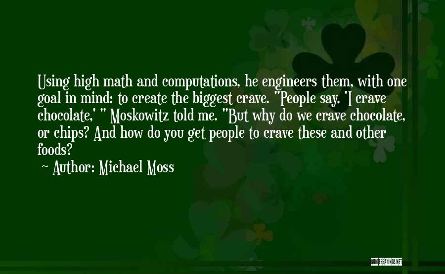 Michael Moss Quotes: Using High Math And Computations, He Engineers Them, With One Goal In Mind: To Create The Biggest Crave. People Say,