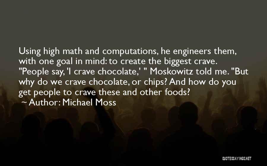 Michael Moss Quotes: Using High Math And Computations, He Engineers Them, With One Goal In Mind: To Create The Biggest Crave. People Say,