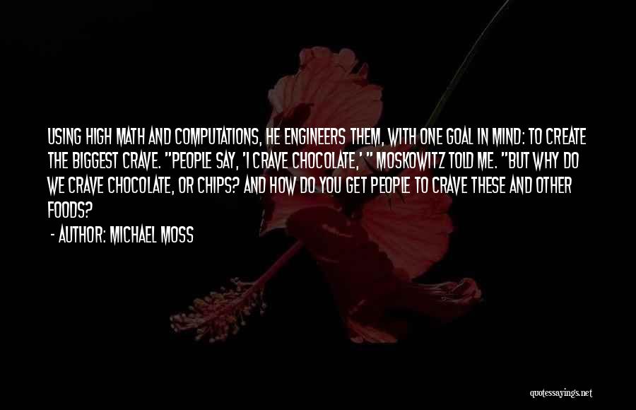 Michael Moss Quotes: Using High Math And Computations, He Engineers Them, With One Goal In Mind: To Create The Biggest Crave. People Say,