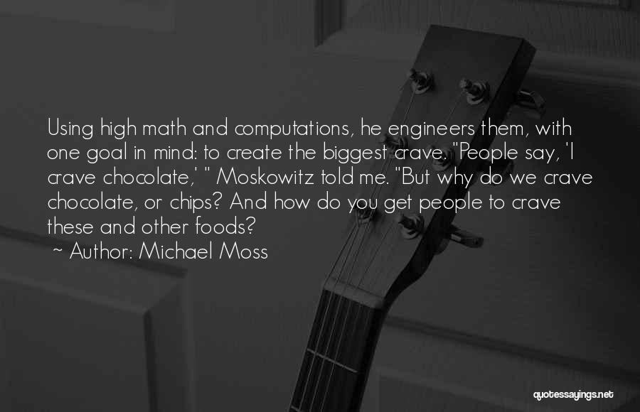 Michael Moss Quotes: Using High Math And Computations, He Engineers Them, With One Goal In Mind: To Create The Biggest Crave. People Say,