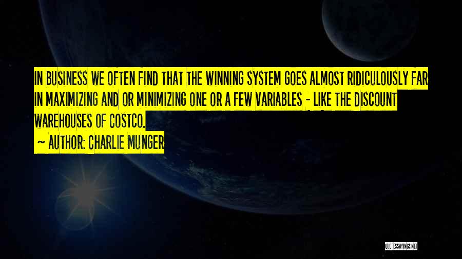 Charlie Munger Quotes: In Business We Often Find That The Winning System Goes Almost Ridiculously Far In Maximizing And Or Minimizing One Or