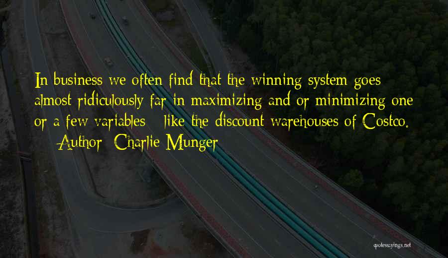 Charlie Munger Quotes: In Business We Often Find That The Winning System Goes Almost Ridiculously Far In Maximizing And Or Minimizing One Or