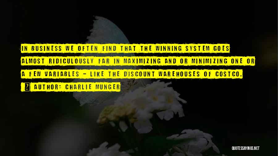 Charlie Munger Quotes: In Business We Often Find That The Winning System Goes Almost Ridiculously Far In Maximizing And Or Minimizing One Or