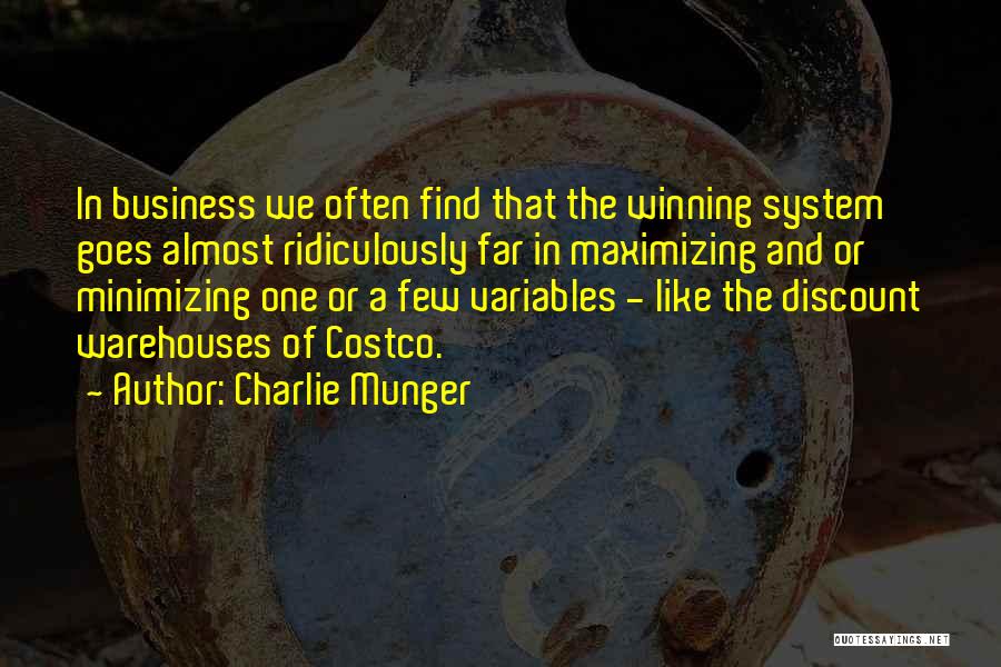 Charlie Munger Quotes: In Business We Often Find That The Winning System Goes Almost Ridiculously Far In Maximizing And Or Minimizing One Or