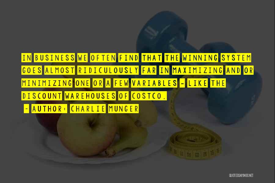 Charlie Munger Quotes: In Business We Often Find That The Winning System Goes Almost Ridiculously Far In Maximizing And Or Minimizing One Or