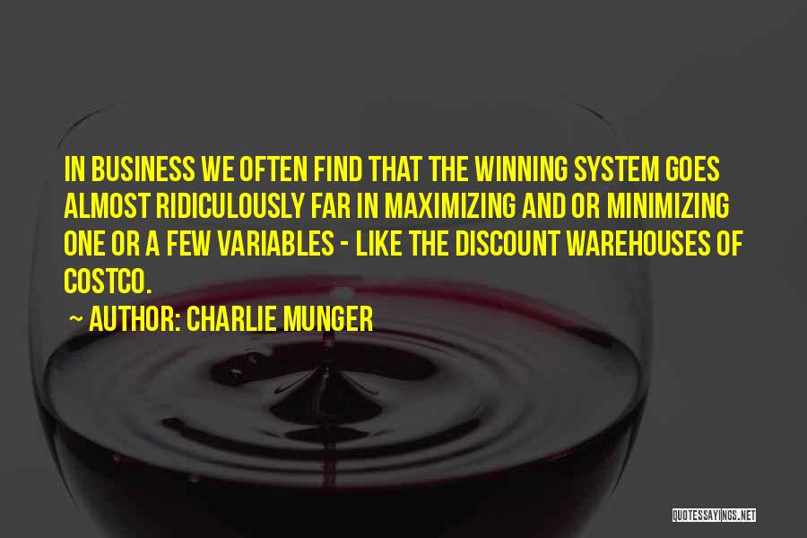 Charlie Munger Quotes: In Business We Often Find That The Winning System Goes Almost Ridiculously Far In Maximizing And Or Minimizing One Or