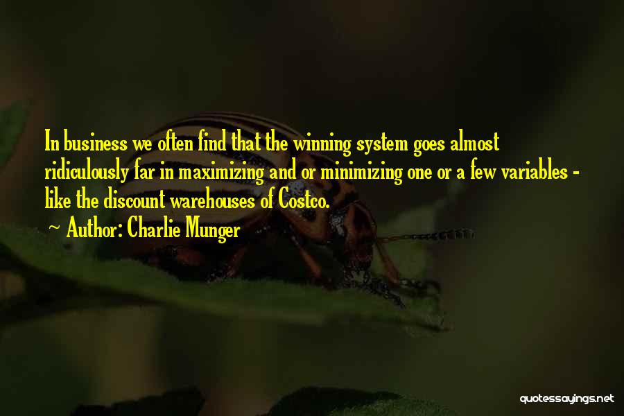 Charlie Munger Quotes: In Business We Often Find That The Winning System Goes Almost Ridiculously Far In Maximizing And Or Minimizing One Or