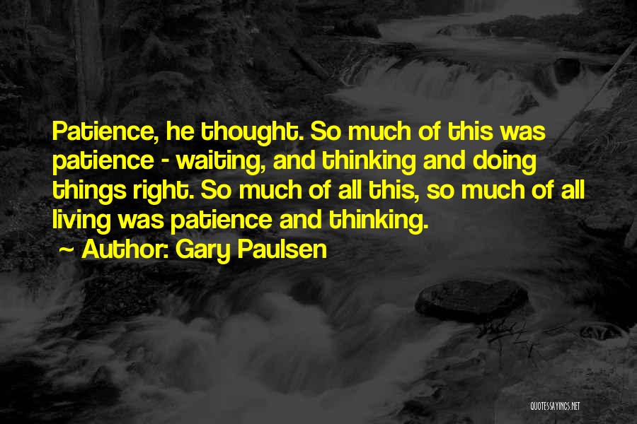 Gary Paulsen Quotes: Patience, He Thought. So Much Of This Was Patience - Waiting, And Thinking And Doing Things Right. So Much Of