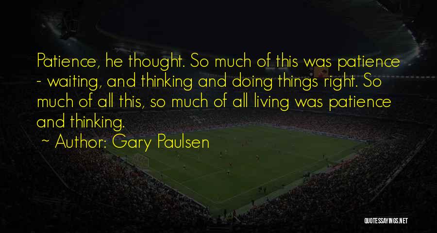 Gary Paulsen Quotes: Patience, He Thought. So Much Of This Was Patience - Waiting, And Thinking And Doing Things Right. So Much Of