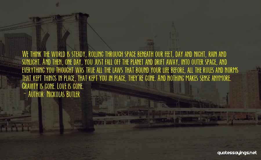 Nickolas Butler Quotes: We Think The World Is Steady, Rolling Through Space Beneath Our Feet, Day And Night, Rain And Sunlight. And Then,