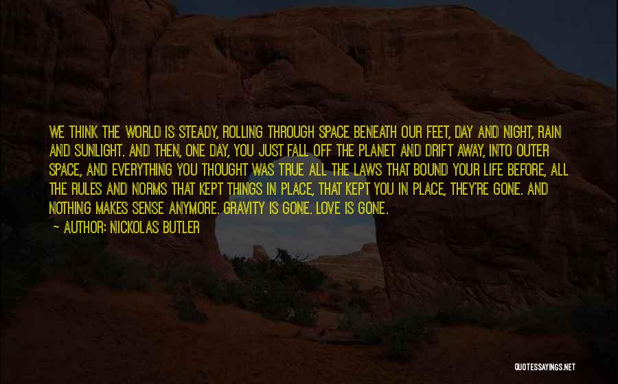 Nickolas Butler Quotes: We Think The World Is Steady, Rolling Through Space Beneath Our Feet, Day And Night, Rain And Sunlight. And Then,