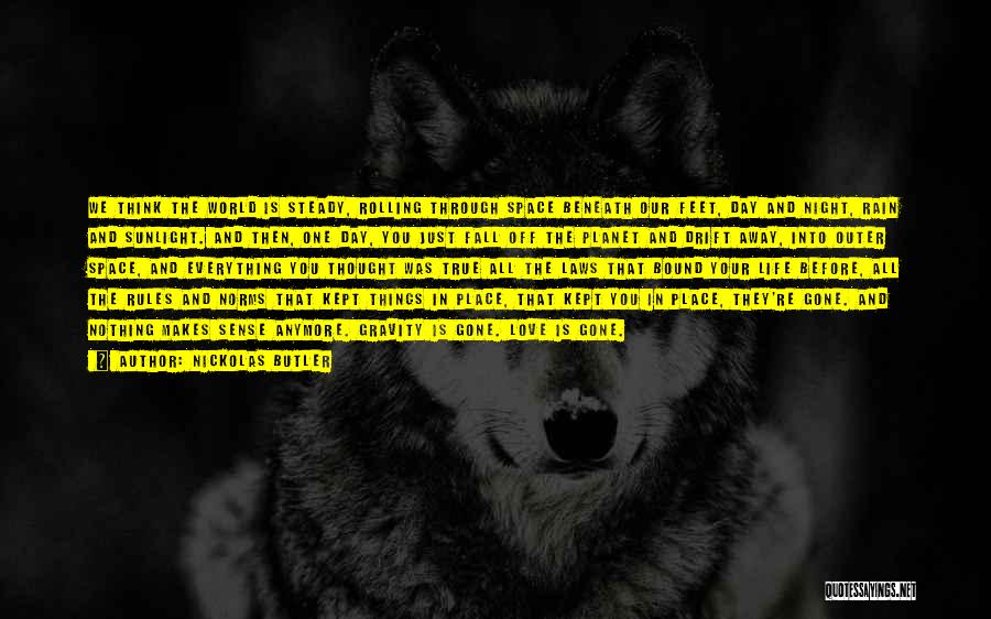 Nickolas Butler Quotes: We Think The World Is Steady, Rolling Through Space Beneath Our Feet, Day And Night, Rain And Sunlight. And Then,