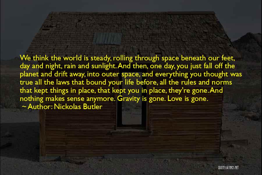 Nickolas Butler Quotes: We Think The World Is Steady, Rolling Through Space Beneath Our Feet, Day And Night, Rain And Sunlight. And Then,