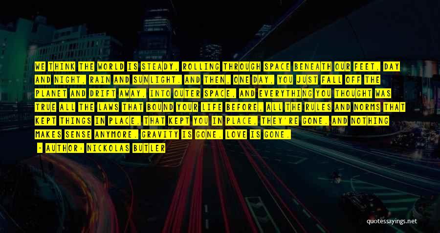 Nickolas Butler Quotes: We Think The World Is Steady, Rolling Through Space Beneath Our Feet, Day And Night, Rain And Sunlight. And Then,