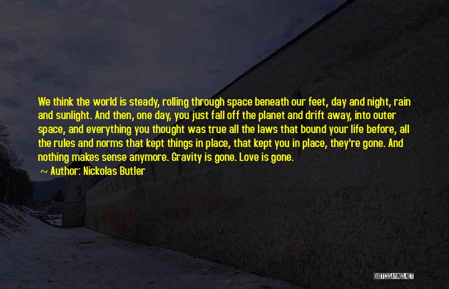 Nickolas Butler Quotes: We Think The World Is Steady, Rolling Through Space Beneath Our Feet, Day And Night, Rain And Sunlight. And Then,