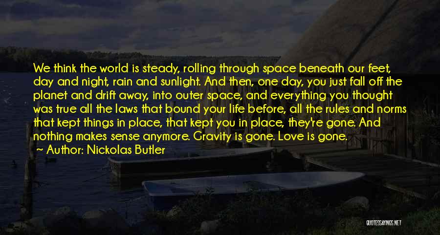 Nickolas Butler Quotes: We Think The World Is Steady, Rolling Through Space Beneath Our Feet, Day And Night, Rain And Sunlight. And Then,