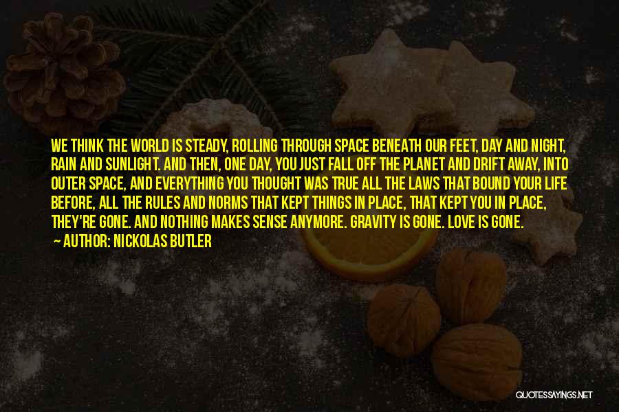 Nickolas Butler Quotes: We Think The World Is Steady, Rolling Through Space Beneath Our Feet, Day And Night, Rain And Sunlight. And Then,