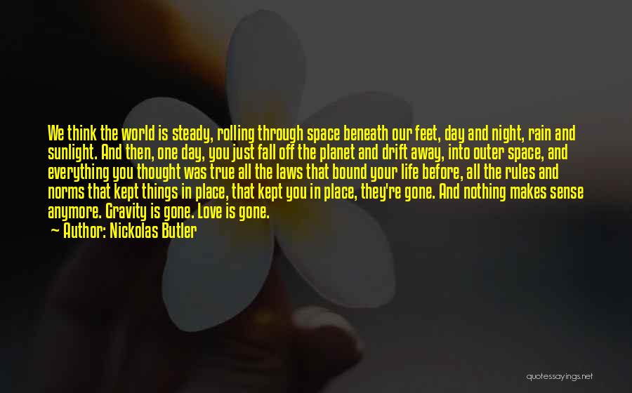 Nickolas Butler Quotes: We Think The World Is Steady, Rolling Through Space Beneath Our Feet, Day And Night, Rain And Sunlight. And Then,