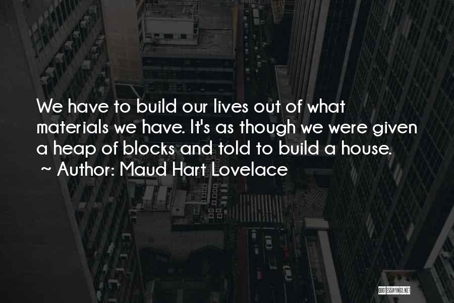 Maud Hart Lovelace Quotes: We Have To Build Our Lives Out Of What Materials We Have. It's As Though We Were Given A Heap