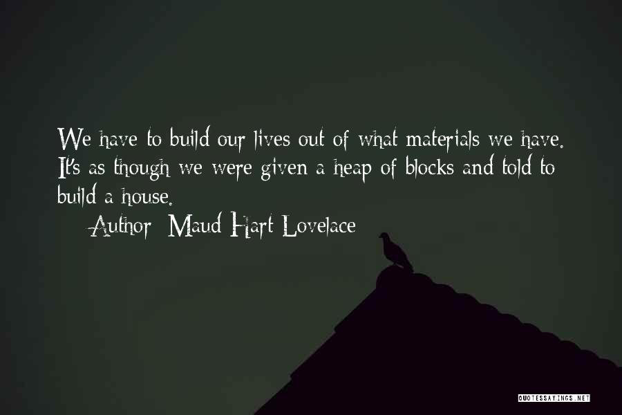 Maud Hart Lovelace Quotes: We Have To Build Our Lives Out Of What Materials We Have. It's As Though We Were Given A Heap