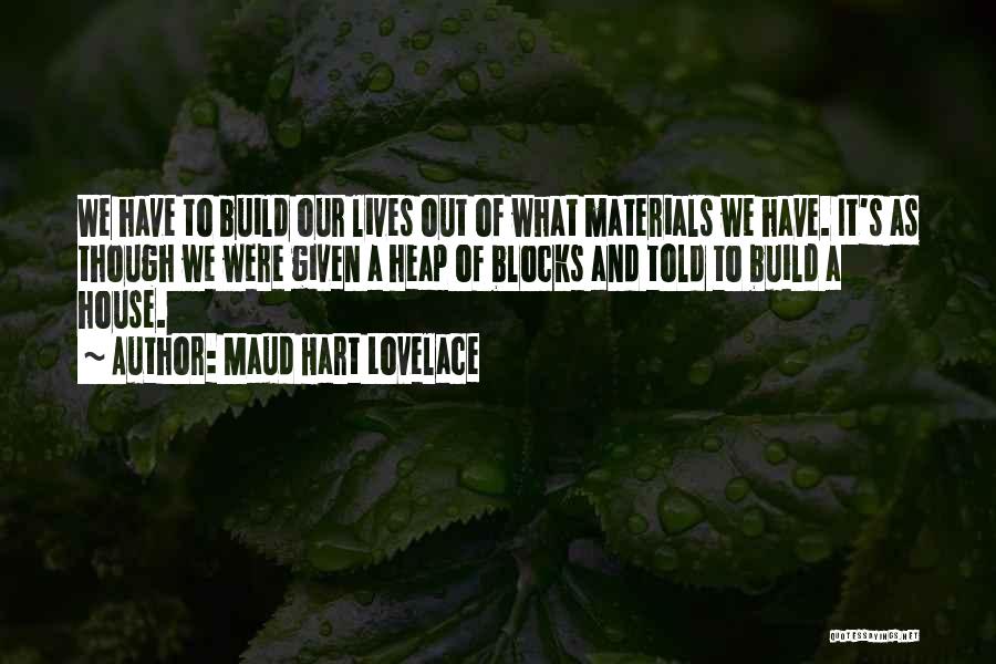 Maud Hart Lovelace Quotes: We Have To Build Our Lives Out Of What Materials We Have. It's As Though We Were Given A Heap