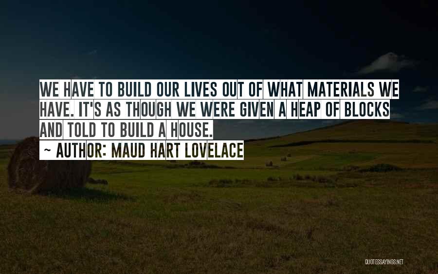 Maud Hart Lovelace Quotes: We Have To Build Our Lives Out Of What Materials We Have. It's As Though We Were Given A Heap