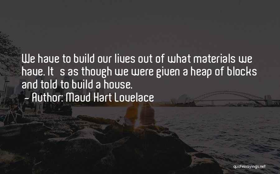 Maud Hart Lovelace Quotes: We Have To Build Our Lives Out Of What Materials We Have. It's As Though We Were Given A Heap