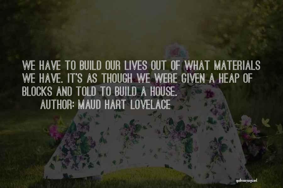 Maud Hart Lovelace Quotes: We Have To Build Our Lives Out Of What Materials We Have. It's As Though We Were Given A Heap