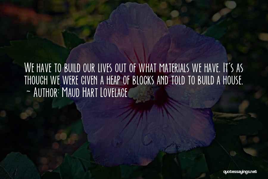 Maud Hart Lovelace Quotes: We Have To Build Our Lives Out Of What Materials We Have. It's As Though We Were Given A Heap