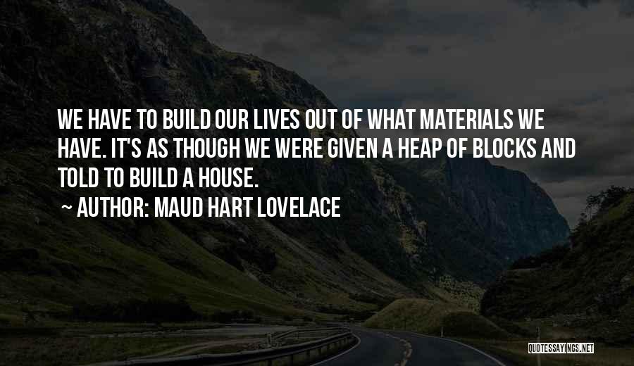 Maud Hart Lovelace Quotes: We Have To Build Our Lives Out Of What Materials We Have. It's As Though We Were Given A Heap