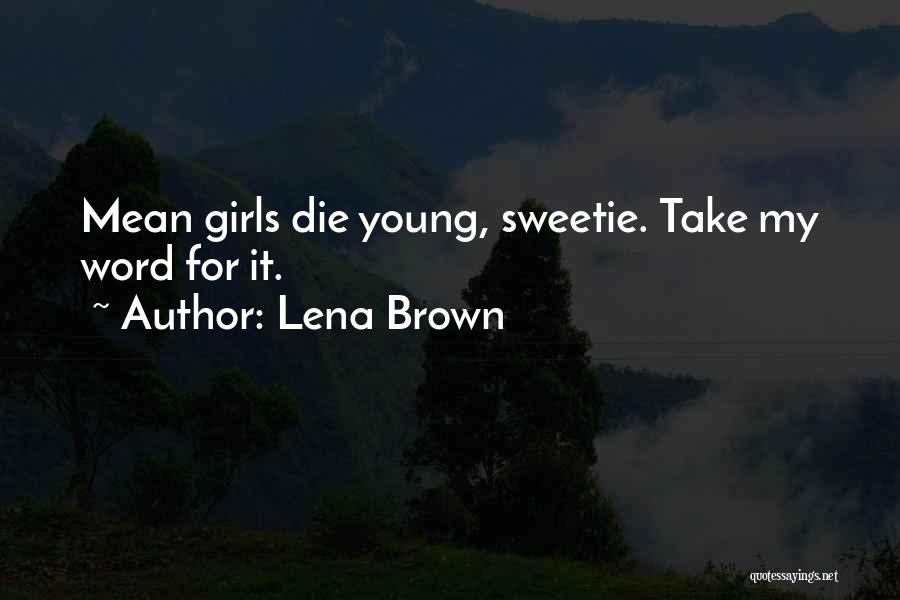 Lena Brown Quotes: Mean Girls Die Young, Sweetie. Take My Word For It.