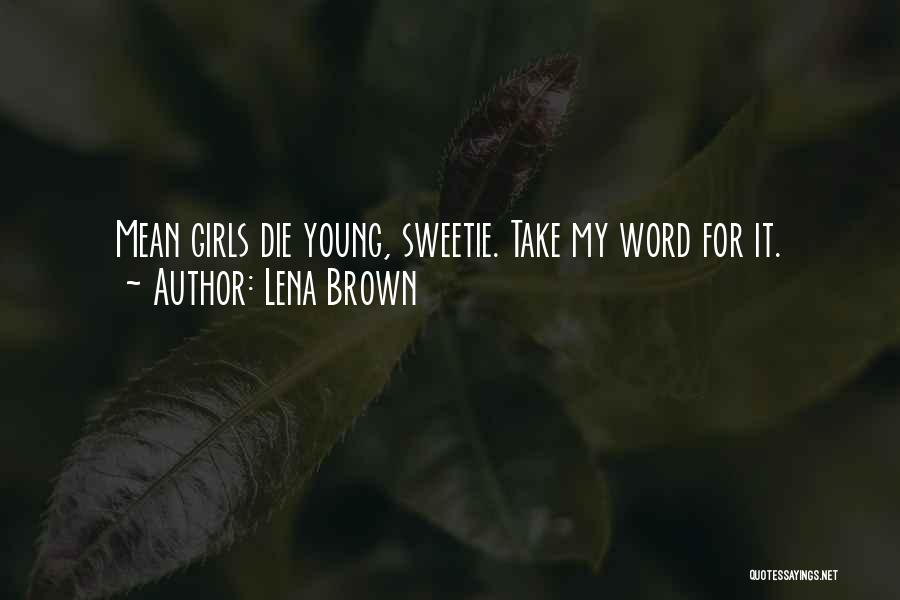 Lena Brown Quotes: Mean Girls Die Young, Sweetie. Take My Word For It.