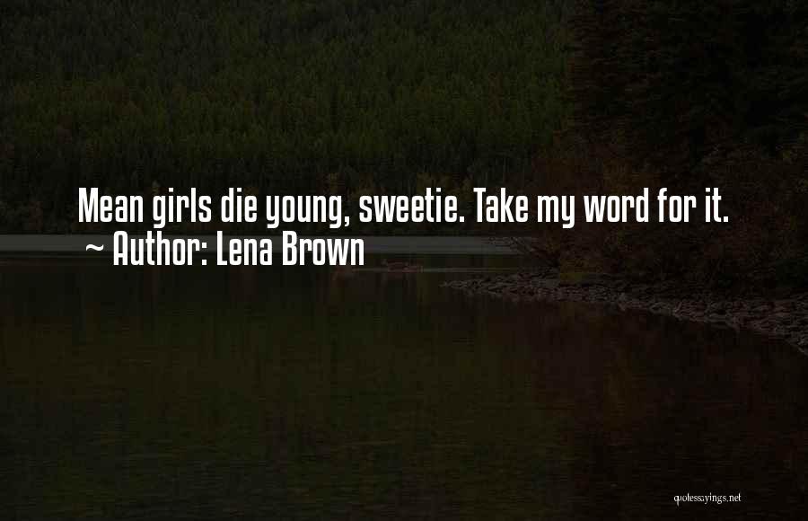 Lena Brown Quotes: Mean Girls Die Young, Sweetie. Take My Word For It.