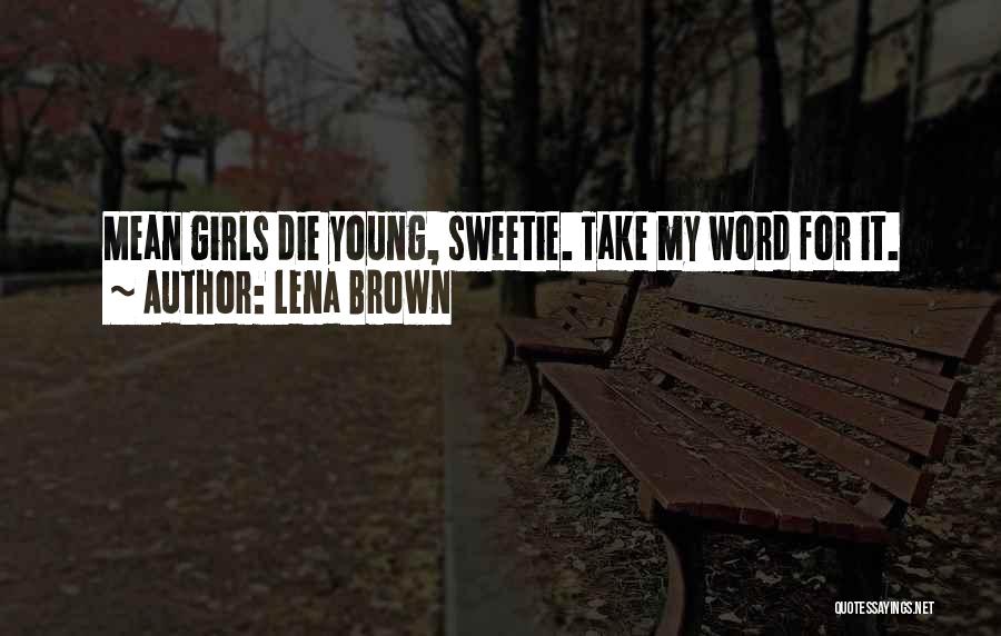 Lena Brown Quotes: Mean Girls Die Young, Sweetie. Take My Word For It.