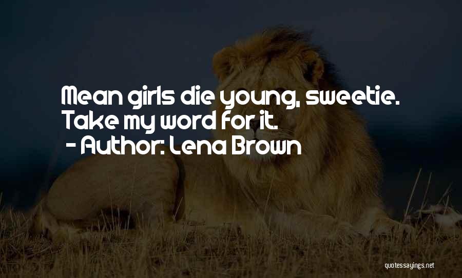 Lena Brown Quotes: Mean Girls Die Young, Sweetie. Take My Word For It.