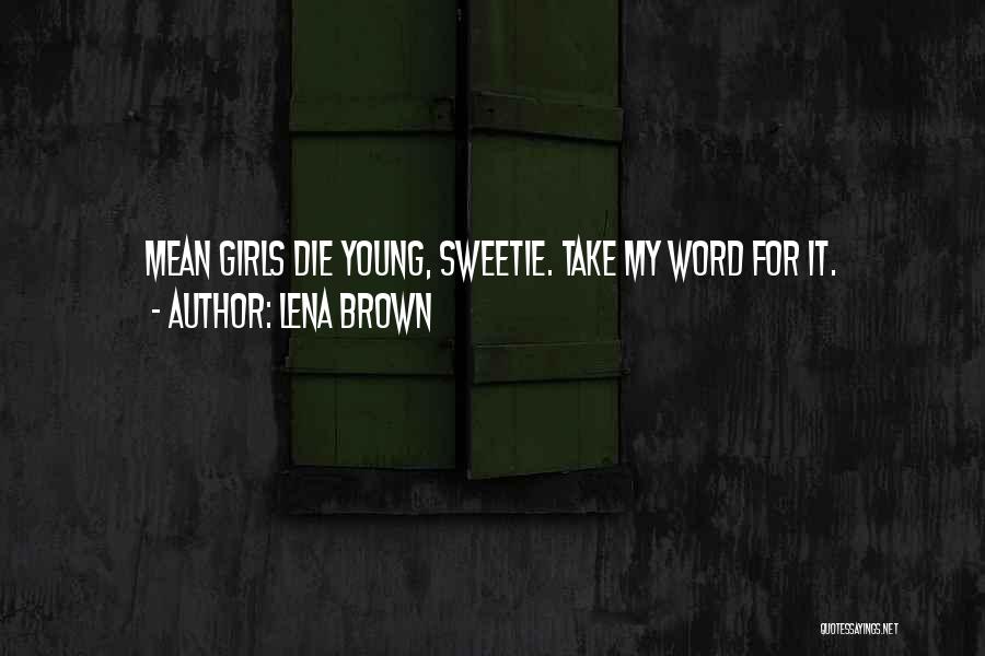 Lena Brown Quotes: Mean Girls Die Young, Sweetie. Take My Word For It.