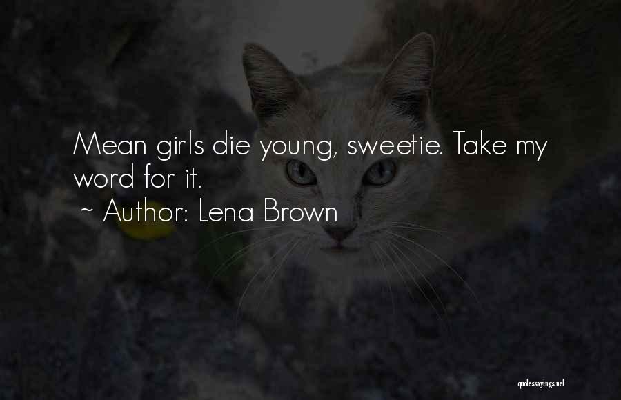 Lena Brown Quotes: Mean Girls Die Young, Sweetie. Take My Word For It.