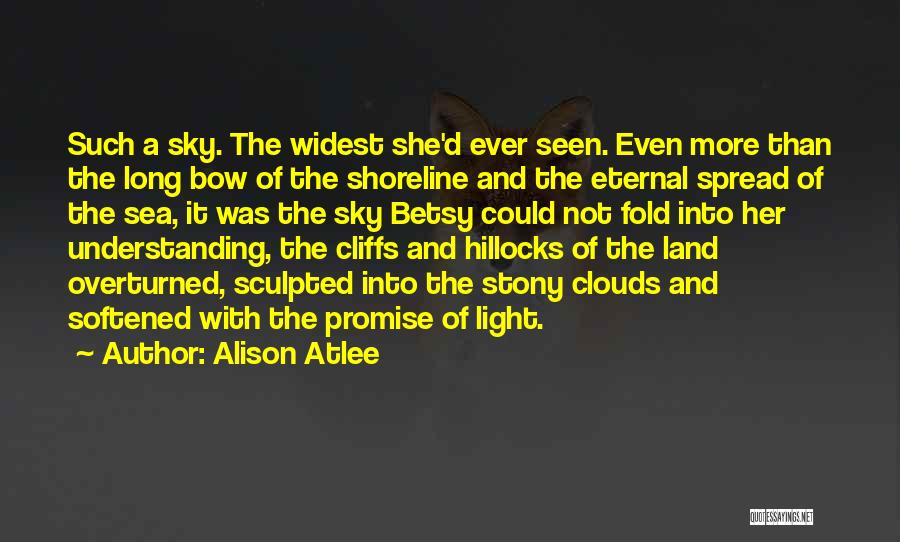 Alison Atlee Quotes: Such A Sky. The Widest She'd Ever Seen. Even More Than The Long Bow Of The Shoreline And The Eternal